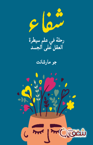 كتاب شفاء ( رحلة في علم سيطرة العقل على الجسد ) للمؤلف جو مارشانت